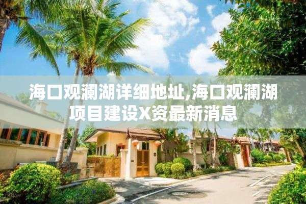 海口观澜湖详细地址,海口观澜湖项目建设X资最新消息