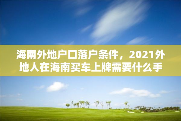 海南外地户口落户条件，2021外地人在海南买车上牌需要什么手续？
