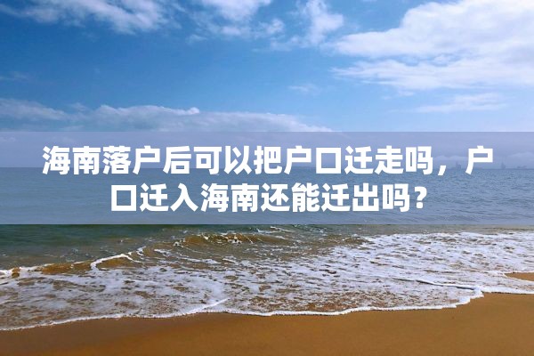 海南落户后可以把户口迁走吗，户口迁入海南还能迁出吗？