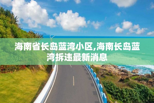 海南省长岛蓝湾小区,海南长岛蓝湾拆违最新消息