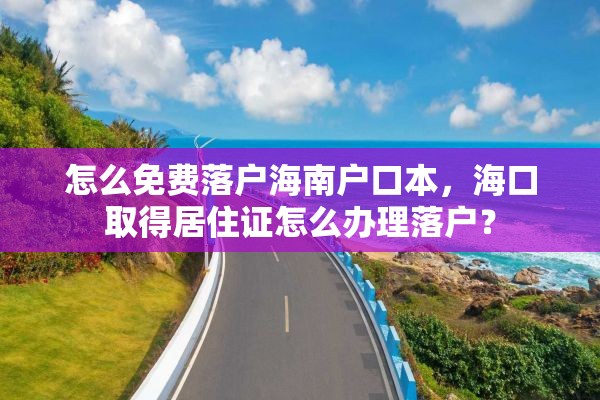 怎么免费落户海南户口本，海口取得居住证怎么办理落户？