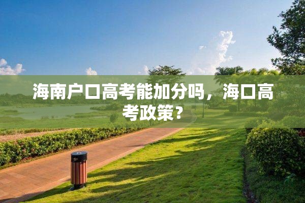 海南户口高考能加分吗，海口高考政策？