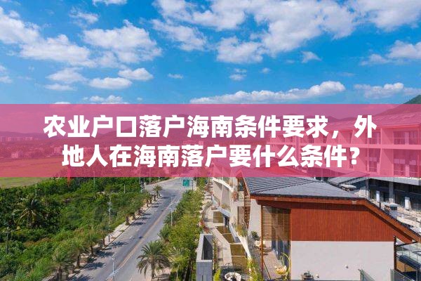 农业户口落户海南条件要求，外地人在海南落户要什么条件？