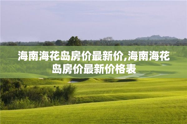 海南海花岛房价最新价,海南海花岛房价最新价格表