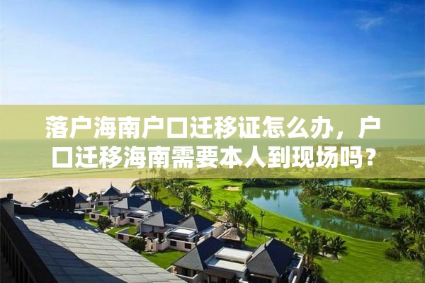 落户海南户口迁移证怎么办，户口迁移海南需要本人到现场吗？