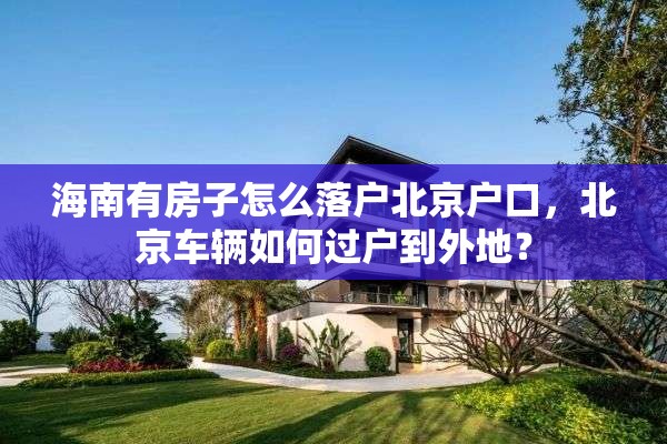 海南有房子怎么落户北京户口，北京车辆如何过户到外地？