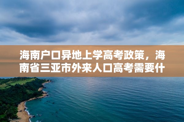 海南户口异地上学高考政策，海南省三亚市外来人口高考需要什么条件？