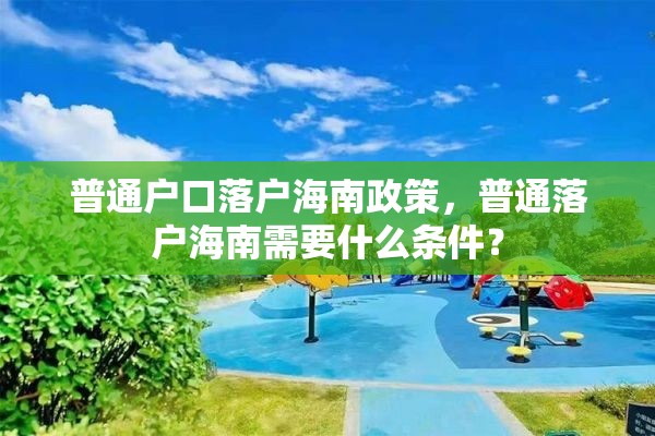 普通户口落户海南政策，普通落户海南需要什么条件？