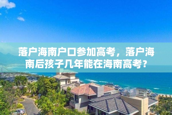落户海南户口参加高考，落户海南后孩子几年能在海南高考？