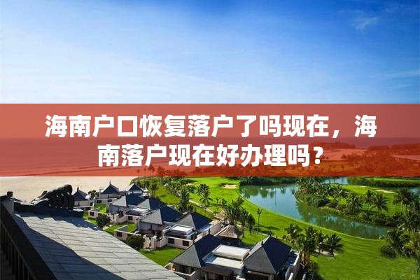 海南户口恢复落户了吗现在，海南落户现在好办理吗？