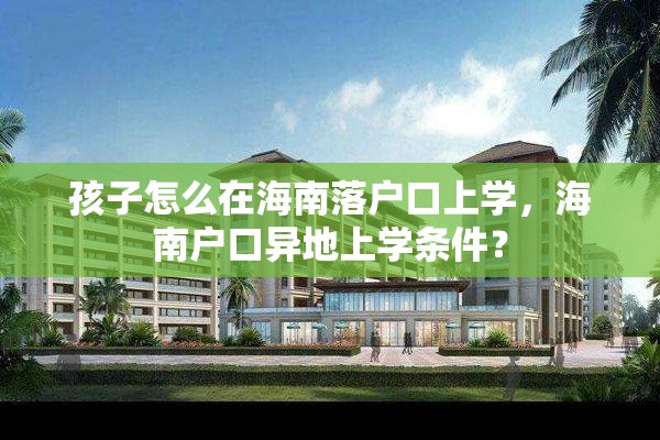 孩子怎么在海南落户口上学，海南户口异地上学条件？