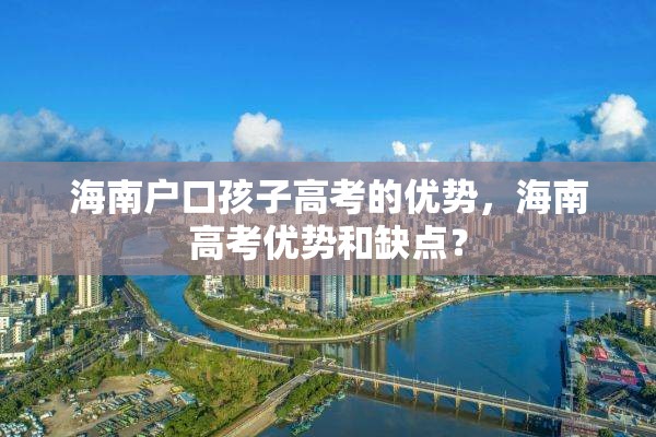 海南户口孩子高考的优势，海南高考优势和缺点？