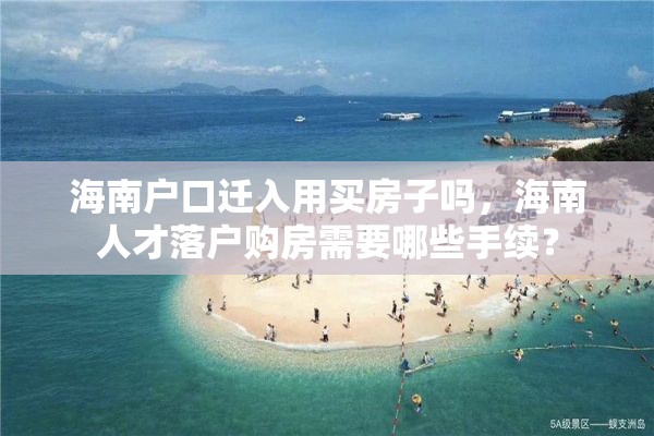 海南户口迁入用买房子吗，海南人才落户购房需要哪些手续？