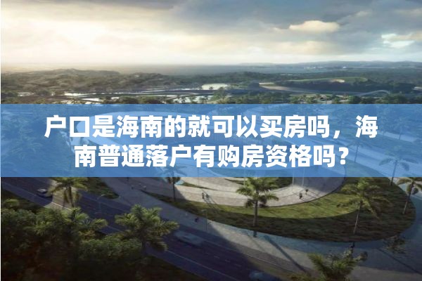 户口是海南的就可以买房吗，海南普通落户有购房资格吗？