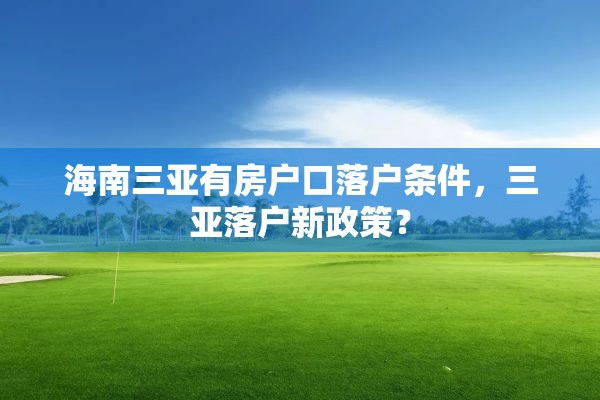 海南三亚有房户口落户条件，三亚落户新政策？