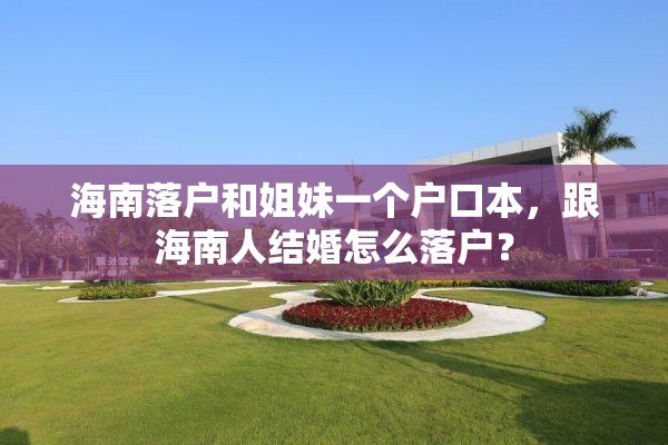 海南落户和姐妹一个户口本，跟海南人结婚怎么落户？