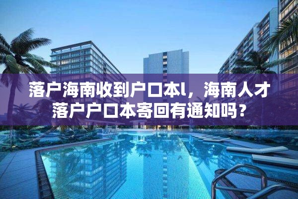 落户海南收到户口本l，海南人才落户户口本寄回有通知吗？
