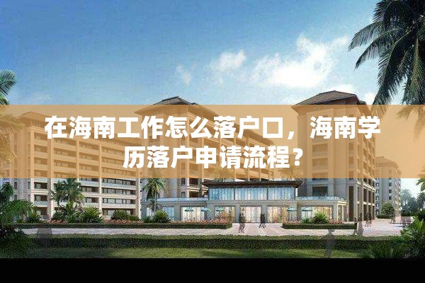 在海南工作怎么落户口，海南学历落户申请流程？