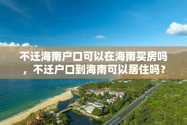 不迁海南户口可以在海南买房吗，不迁户口到海南可以居住吗？
