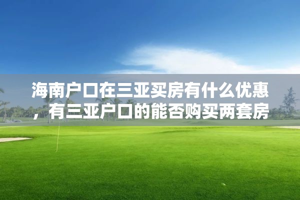 海南户口在三亚买房有什么优惠，有三亚户口的能否购买两套房：？