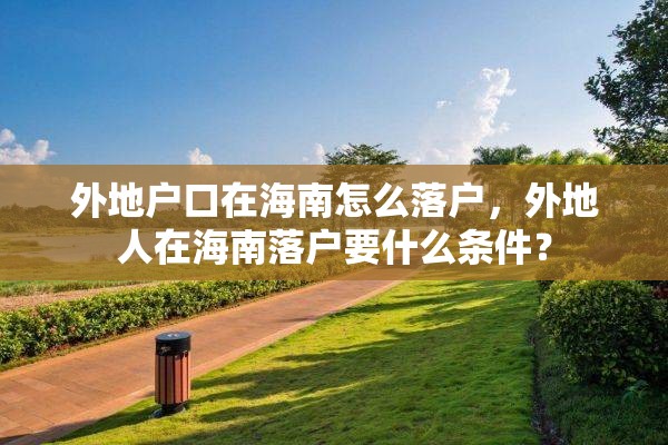 外地户口在海南怎么落户，外地人在海南落户要什么条件？