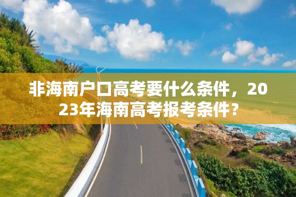 非海南户口高考要什么条件，2023年海南高考报考条件？