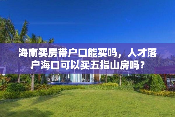 海南买房带户口能买吗，人才落户海口可以买五指山房吗？