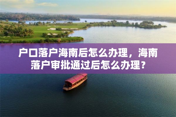 户口落户海南后怎么办理，海南落户审批通过后怎么办理？