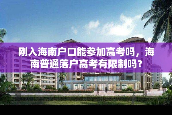 刚入海南户口能参加高考吗，海南普通落户高考有限制吗？