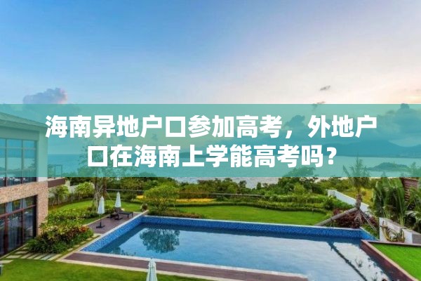 海南异地户口参加高考，外地户口在海南上学能高考吗？