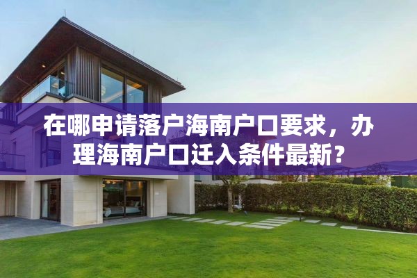 在哪申请落户海南户口要求，办理海南户口迁入条件最新？