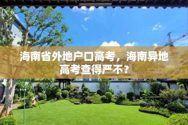 海南省外地户口高考，海南异地高考查得严不？