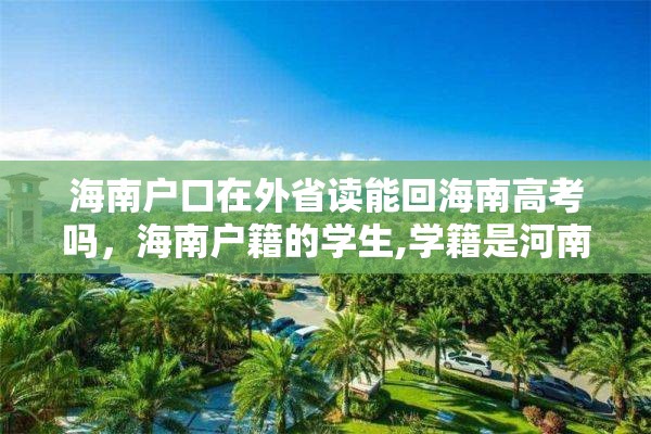 海南户口在外省读能回海南高考吗，海南户籍的学生,学籍是河南的,怎样参加高考？