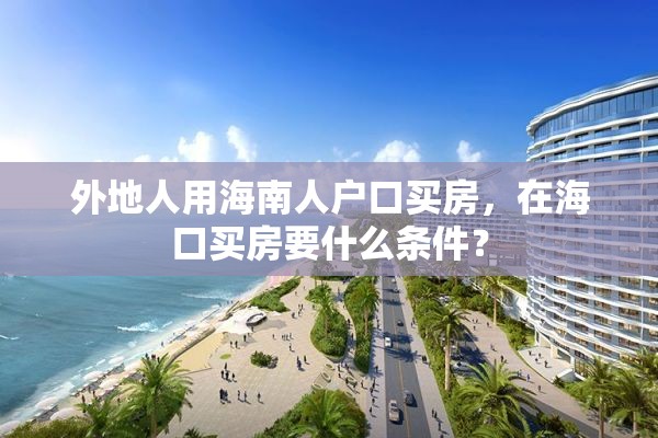 外地人用海南人户口买房，在海口买房要什么条件？