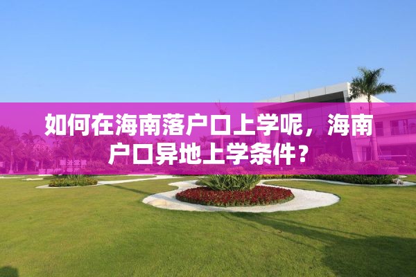 如何在海南落户口上学呢，海南户口异地上学条件？