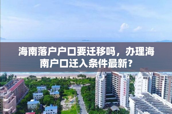 海南落户户口要迁移吗，办理海南户口迁入条件最新？