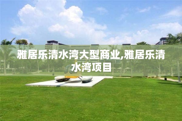 雅居乐清水湾大型商业,雅居乐清水湾项目