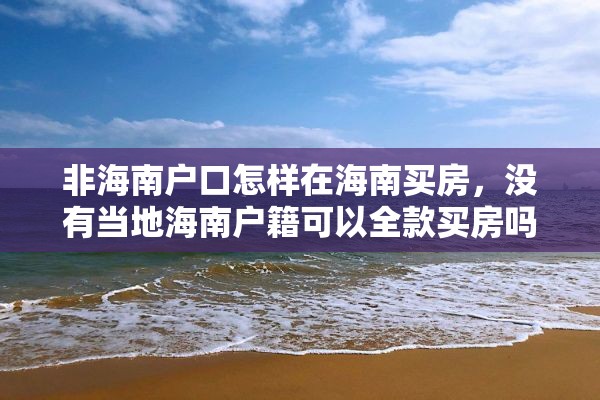 非海南户口怎样在海南买房，没有当地海南户籍可以全款买房吗？