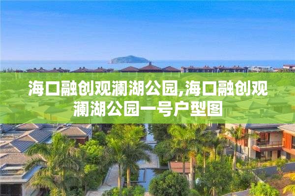 海口融创观澜湖公园,海口融创观澜湖公园一号户型图