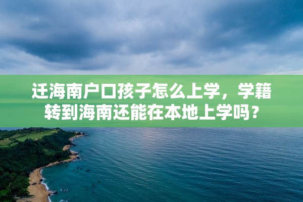 迁海南户口孩子怎么上学，学籍转到海南还能在本地上学吗？