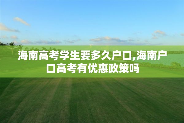海南高考学生要多久户口,海南户口高考有优惠政策吗