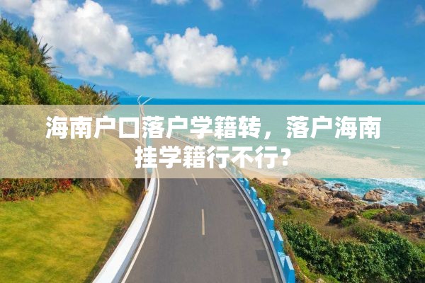 海南户口落户学籍转，落户海南挂学籍行不行？