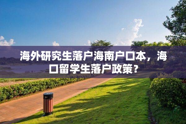海外研究生落户海南户口本，海口留学生落户政策？