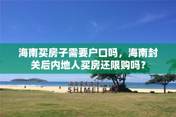 海南买房子需要户口吗，海南封关后内地人买房还限购吗？