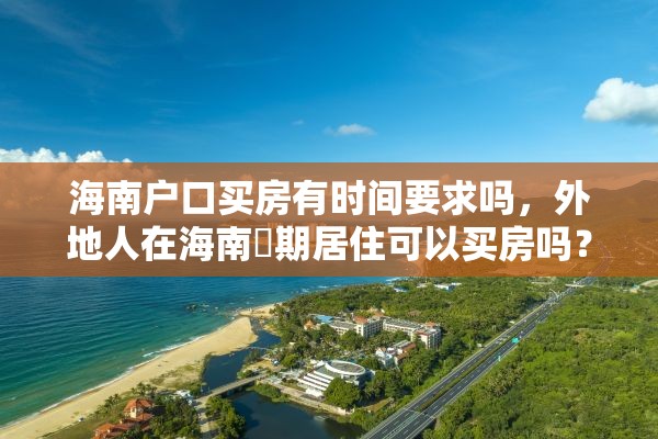 海南户口买房有时间要求吗，外地人在海南長期居住可以买房吗？