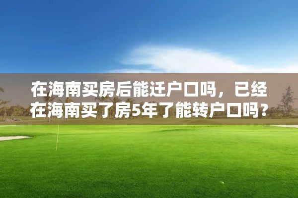 在海南买房后能迁户口吗，已经在海南买了房5年了能转户口吗？