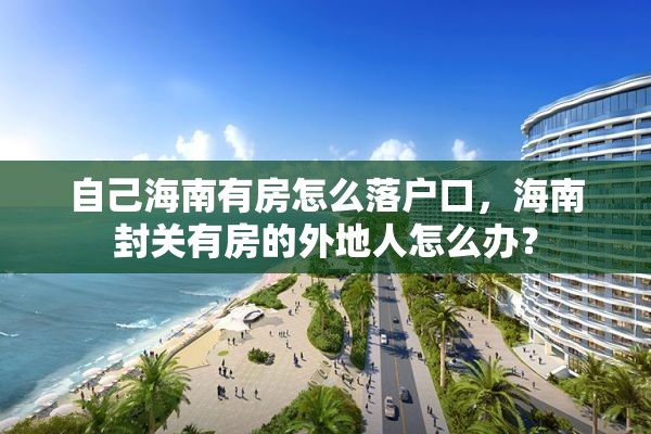 自己海南有房怎么落户口，海南封关有房的外地人怎么办？