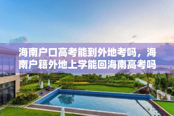 海南户口高考能到外地考吗，海南户籍外地上学能回海南高考吗？