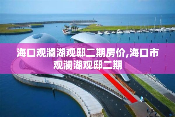 海口观澜湖观邸二期房价,海口市观澜湖观邸二期
