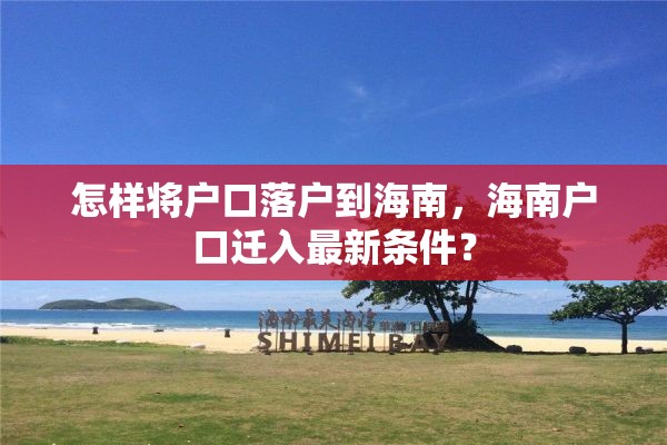 怎样将户口落户到海南，海南户口迁入最新条件？